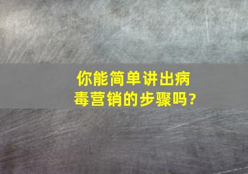 你能简单讲出病毒营销的步骤吗?