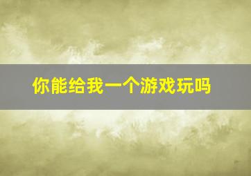 你能给我一个游戏玩吗