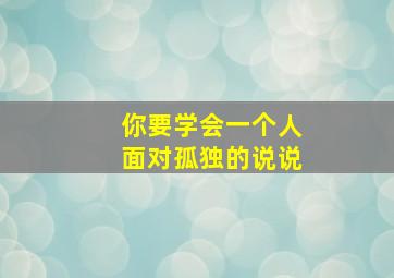 你要学会一个人面对孤独的说说