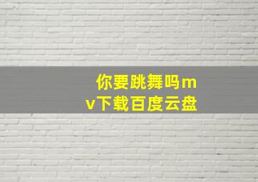 你要跳舞吗mv下载百度云盘