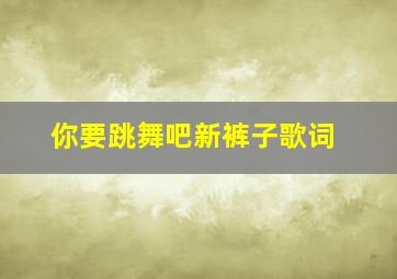 你要跳舞吧新裤子歌词