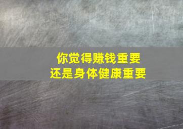 你觉得赚钱重要还是身体健康重要