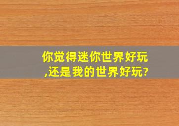 你觉得迷你世界好玩,还是我的世界好玩?