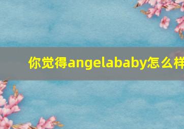 你觉得angelababy怎么样