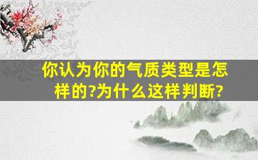 你认为你的气质类型是怎样的?为什么这样判断?