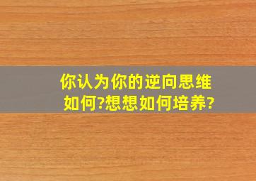 你认为你的逆向思维如何?想想如何培养?