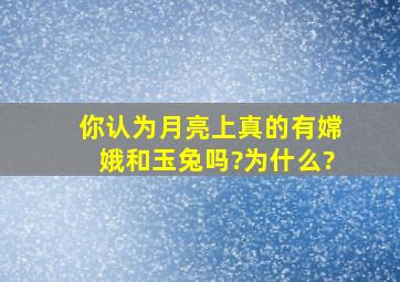 你认为月亮上真的有嫦娥和玉兔吗?为什么?