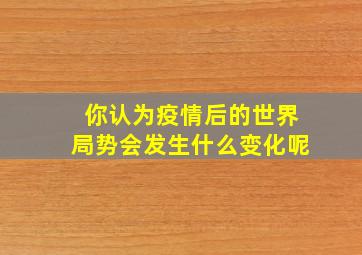 你认为疫情后的世界局势会发生什么变化呢