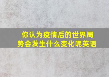 你认为疫情后的世界局势会发生什么变化呢英语