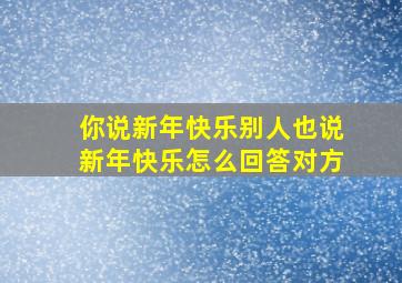 你说新年快乐别人也说新年快乐怎么回答对方