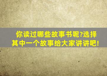 你读过哪些故事书呢?选择其中一个故事给大家讲讲吧!