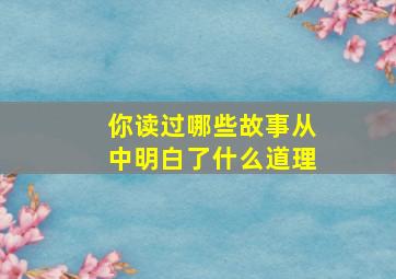 你读过哪些故事从中明白了什么道理