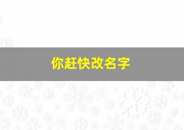 你赶快改名字