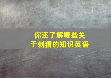 你还了解哪些关于刺猬的知识英语