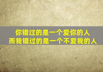 你错过的是一个爱你的人 而我错过的是一个不爱我的人