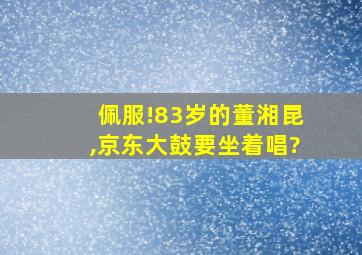 佩服!83岁的董湘昆,京东大鼓要坐着唱?