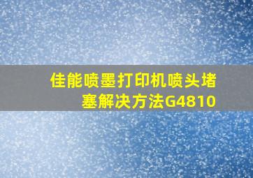 佳能喷墨打印机喷头堵塞解决方法G4810