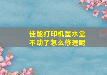 佳能打印机墨水盒不动了怎么修理呢