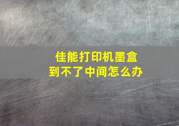 佳能打印机墨盒到不了中间怎么办