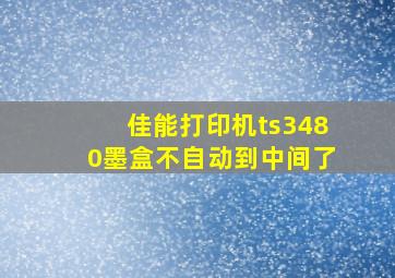 佳能打印机ts3480墨盒不自动到中间了