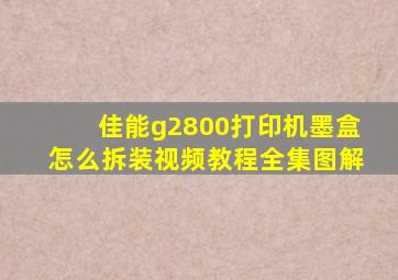 佳能g2800打印机墨盒怎么拆装视频教程全集图解