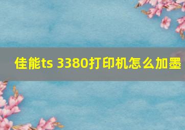 佳能ts 3380打印机怎么加墨