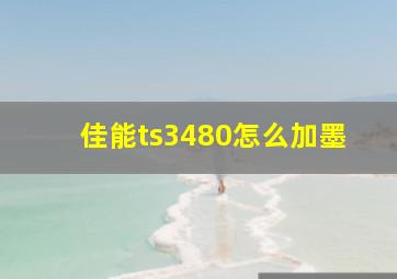 佳能ts3480怎么加墨