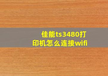 佳能ts3480打印机怎么连接wifi