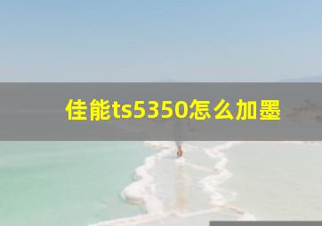 佳能ts5350怎么加墨