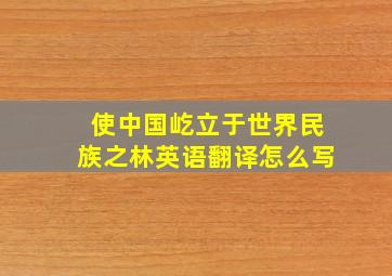 使中国屹立于世界民族之林英语翻译怎么写