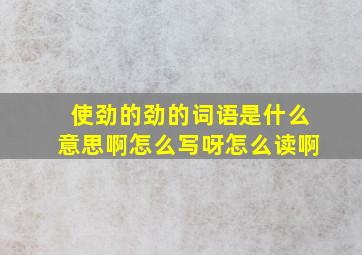 使劲的劲的词语是什么意思啊怎么写呀怎么读啊