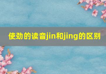 使劲的读音jin和jing的区别