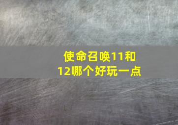 使命召唤11和12哪个好玩一点