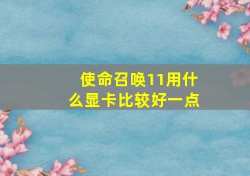 使命召唤11用什么显卡比较好一点