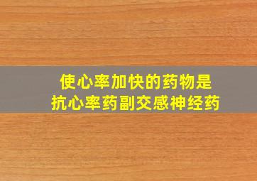 使心率加快的药物是抗心率药副交感神经药