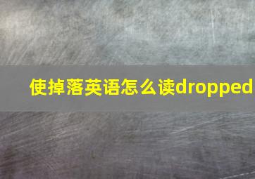 使掉落英语怎么读dropped