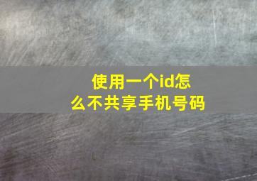 使用一个id怎么不共享手机号码