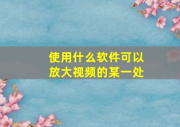 使用什么软件可以放大视频的某一处