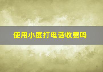 使用小度打电话收费吗