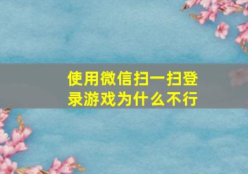 使用微信扫一扫登录游戏为什么不行