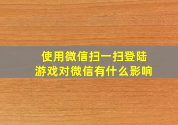 使用微信扫一扫登陆游戏对微信有什么影响