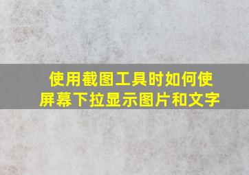 使用截图工具时如何使屏幕下拉显示图片和文字