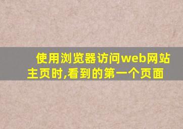 使用浏览器访问web网站主页时,看到的第一个页面