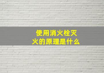 使用消火栓灭火的原理是什么