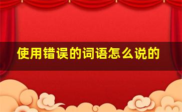 使用错误的词语怎么说的