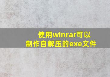 使用winrar可以制作自解压的exe文件