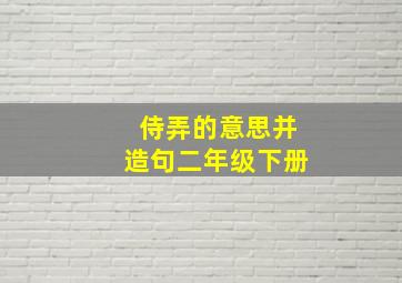 侍弄的意思并造句二年级下册