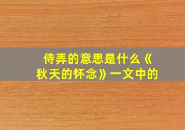 侍弄的意思是什么《秋天的怀念》一文中的