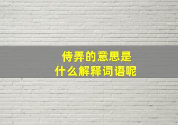 侍弄的意思是什么解释词语呢