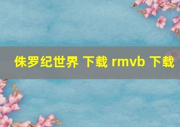 侏罗纪世界 下载 rmvb 下载